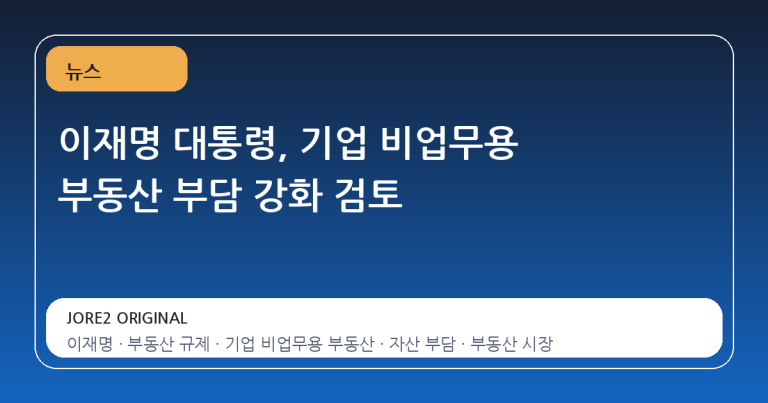 이재명 대통령, 기업 비업무용 부동산 부담 강화 검토