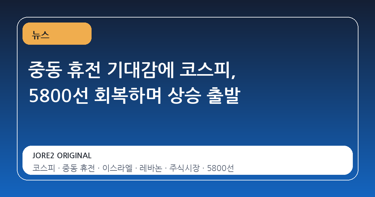 중동 휴전 기대감에 코스피, 5800선 회복하며 상승 출발