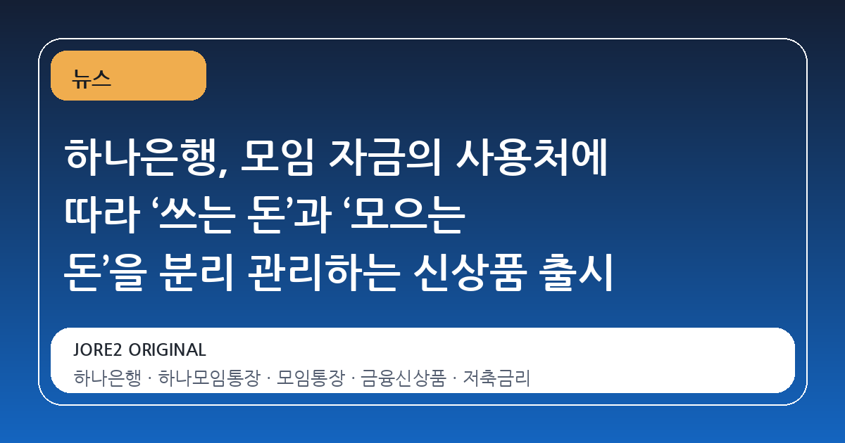 하나은행, 모임 자금의 사용처에 따라 ‘쓰는 돈’과 ‘모으는 돈’을 분리 관리하는 신상품 출시