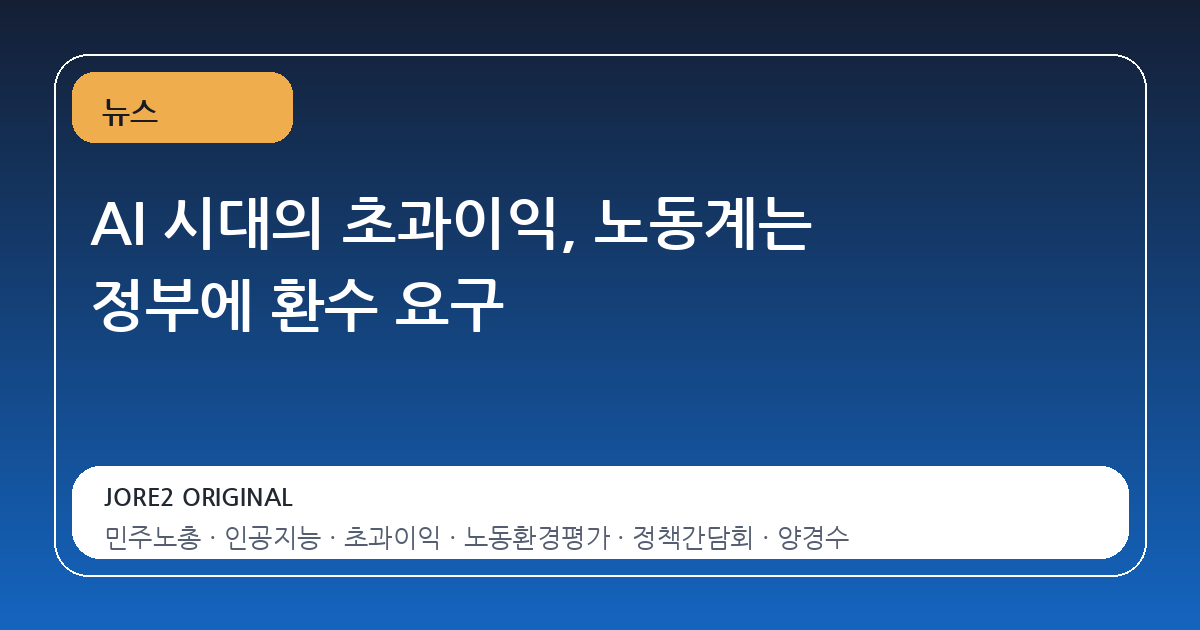 AI 시대의 초과이익, 노동계는 정부에 환수 요구