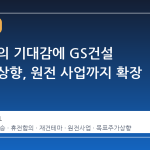 휴전 합의 기대감에 GS건설 목표가 상향, 원전 사업까지 확장 가능성