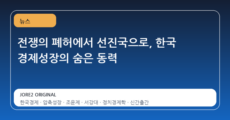 전쟁의 폐허에서 선진국으로, 한국 경제성장의 숨은 동력