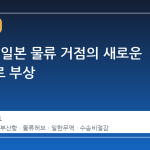 부산항, 일본 물류 거점의 새로운 중심지로 부상