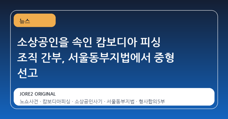 소상공인을 속인 캄보디아 피싱 조직 간부, 서울동부지법에서 중형 선고