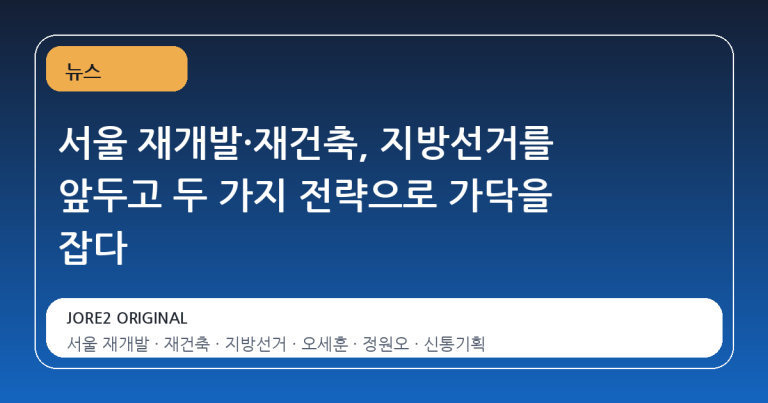 서울 재개발·재건축, 지방선거를 앞두고 두 가지 전략으로 가닥을 잡다