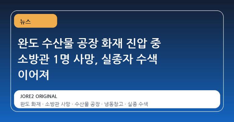완도 수산물 공장 화재 진압 중 소방관 1명 사망, 실종자 수색 이어져