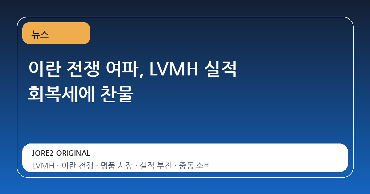 이란 전쟁 여파, LVMH 실적 회복세에 찬물