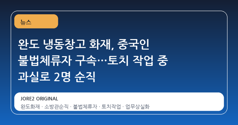 완도 냉동창고 화재, 중국인 불법체류자 구속…토치 작업 중 과실로 2명 순직