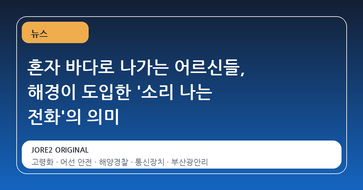 혼자 바다로 나가는 어르신들, 해경이 도입한 '소리 나는 전화'의 의미