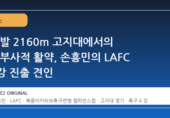해발 2160m 고지대에서의 승부사적 활약, 손흥민의 LAFC 4강 진출 견인