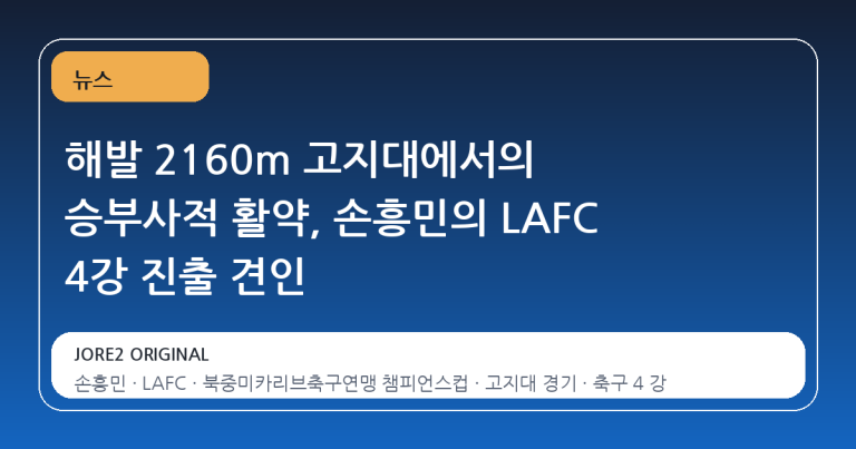 해발 2160m 고지대에서의 승부사적 활약, 손흥민의 LAFC 4강 진출 견인