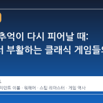 오래된 추억이 다시 피어날 때: 스팀에서 부활하는 클래식 게임들의 매력