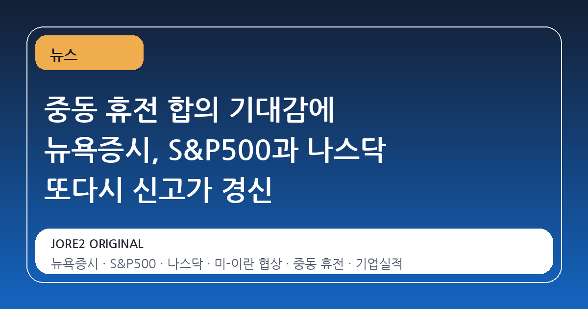 중동 휴전 합의 기대감에 뉴욕증시, S&P500과 나스닥 또다시 신고가 경신