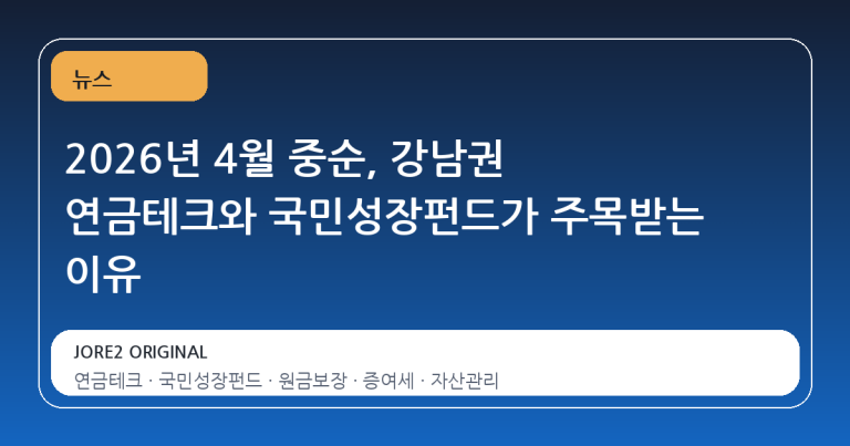 2026년 4월 중순, 강남권 연금테크와 국민성장펀드가 주목받는 이유