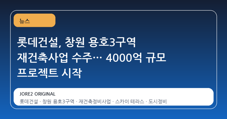 롯데건설, 창원 용호3구역 재건축사업 수주… 4000억 규모 프로젝트 시작