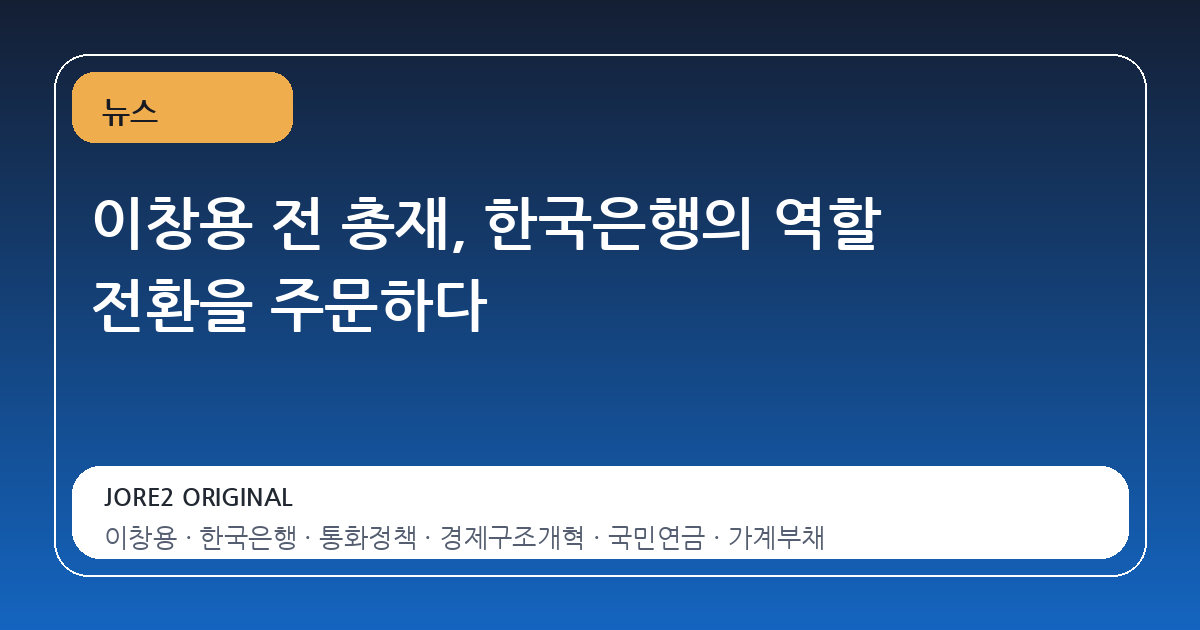 이창용 전 총재, 한국은행의 역할 전환을 주문하다