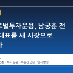 한미글로벌투자운용, 남궁훈 전 마스턴 대표를 새 사장으로 내세우다