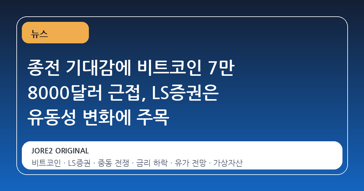종전 기대감에 비트코인 7만 8000달러 근접, LS증권은 유동성 변화에 주목