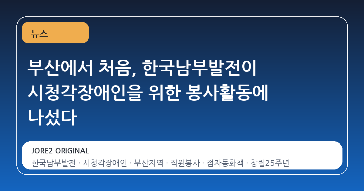 부산에서 처음, 한국남부발전이 시청각장애인을 위한 봉사활동에 나섰다