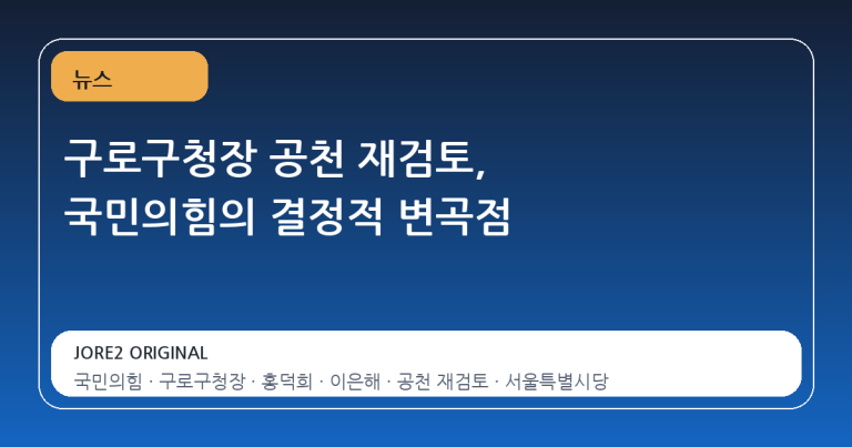 구로구청장 공천 재검토, 국민의힘의 결정적 변곡점