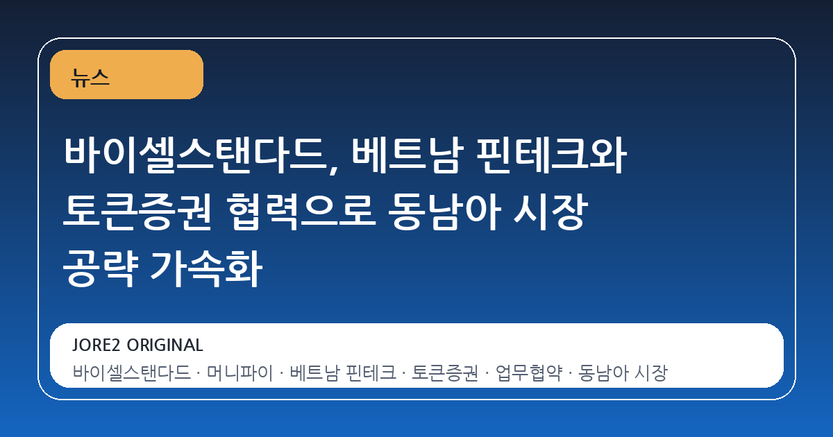바이셀스탠다드, 베트남 핀테크와 토큰증권 협력으로 동남아 시장 공략 가속화