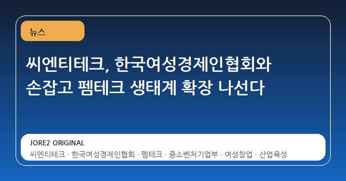 씨엔티테크, 한국여성경제인협회와 손잡고 펨테크 생태계 확장 나선다