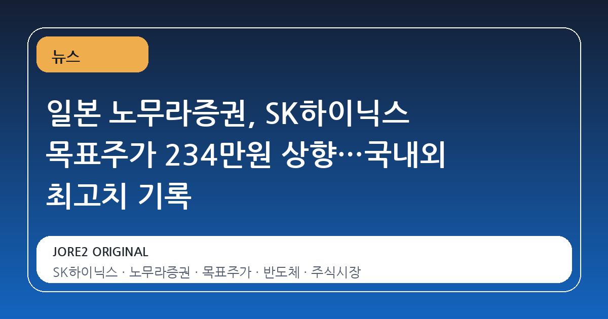 일본 노무라증권, SK하이닉스 목표주가 234만원 상향…국내외 최고치 기록