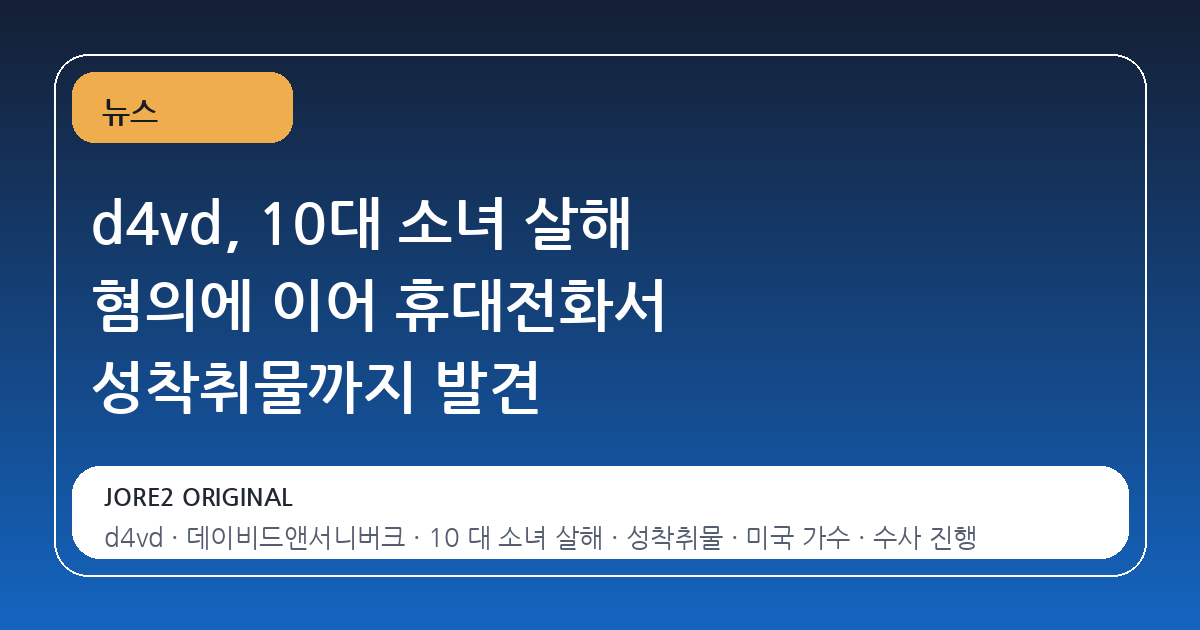 d4vd, 10대 소녀 살해 혐의에 이어 휴대전화서 성착취물까지 발견