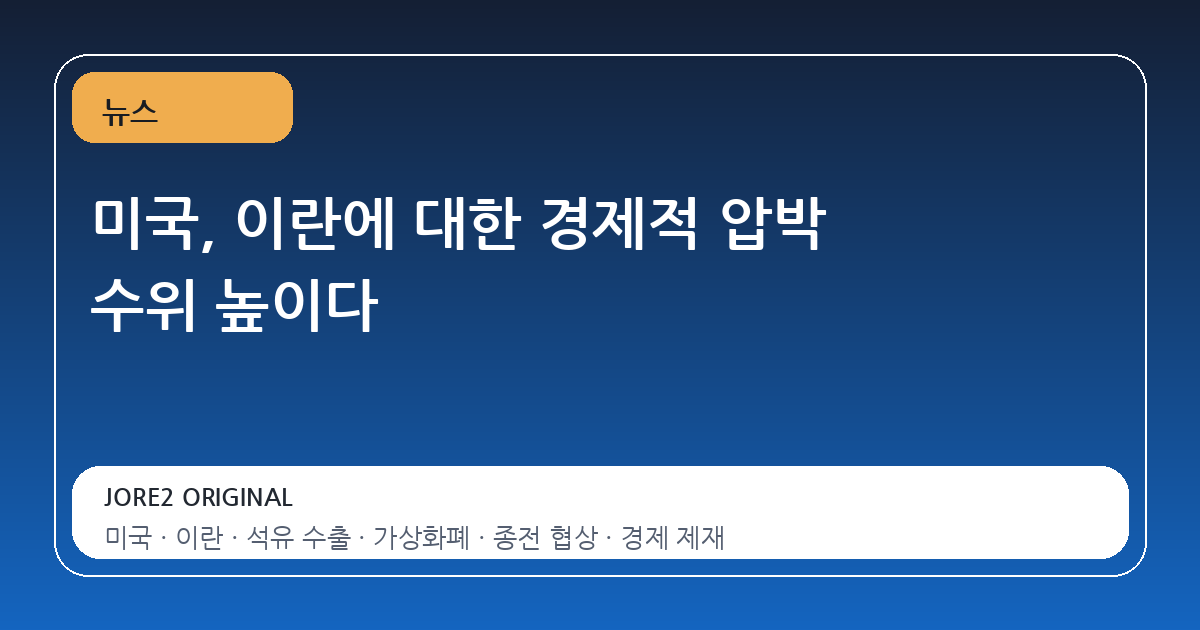 미국, 이란에 대한 경제적 압박 수위 높이다