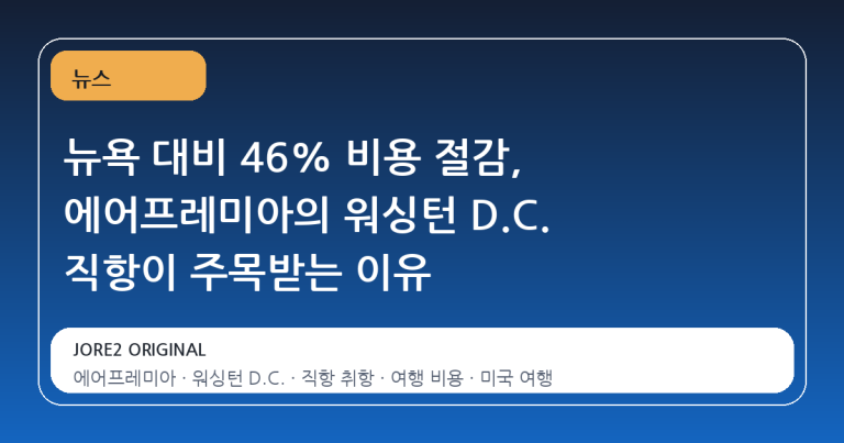 뉴욕 대비 46% 비용 절감, 에어프레미아의 워싱턴 D.C. 직항이 주목받는 이유