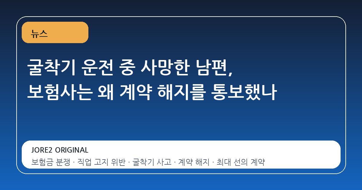 굴착기 운전 중 사망한 남편, 보험사는 왜 계약 해지를 통보했나