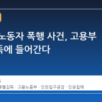 외국인 노동자 폭행 사건, 고용부 특별감독에 들어간다
