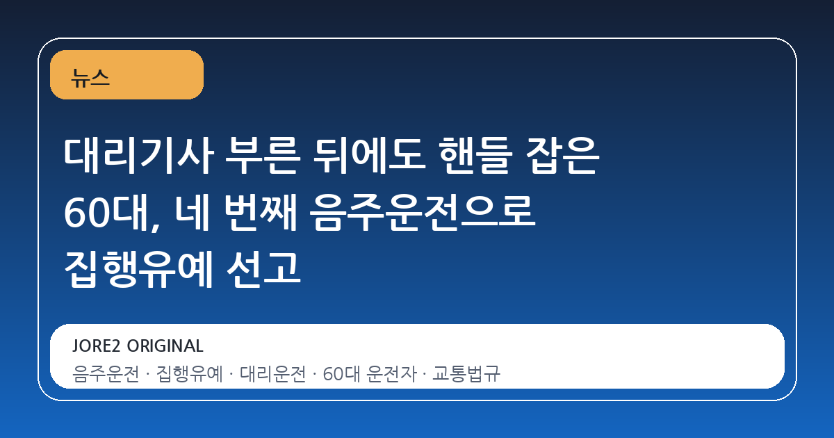 대리기사 부른 뒤에도 핸들 잡은 60대, 네 번째 음주운전으로 집행유예 선고