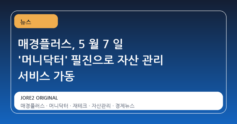 매경플러스, 5 월 7 일 '머니닥터' 필진으로 자산 관리 서비스 가동