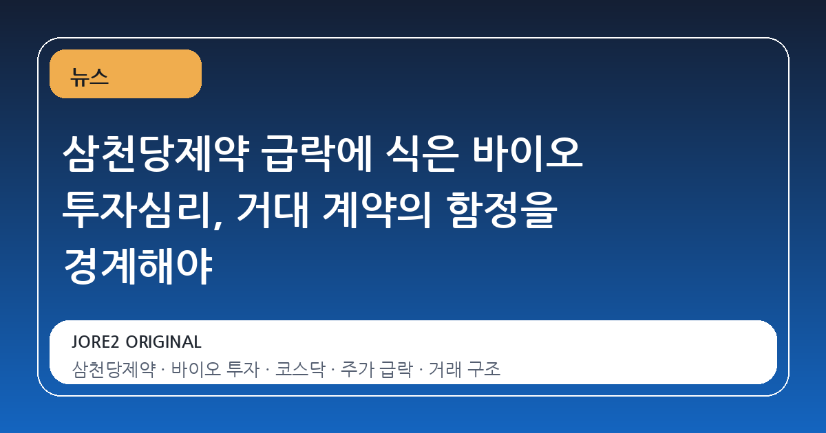 삼천당제약 급락에 식은 바이오 투자심리, 거대 계약의 함정을 경계해야