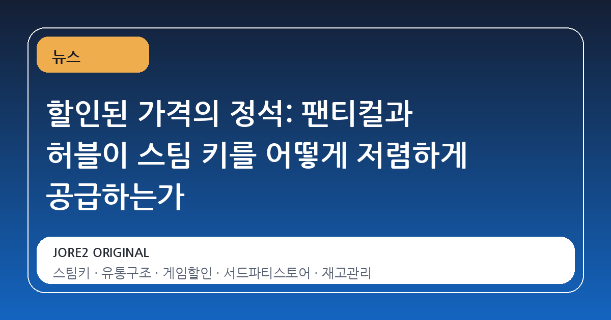 할인된 가격의 정석: 팬티컬과 허블이 스팀 키를 어떻게 저렴하게 공급하는가