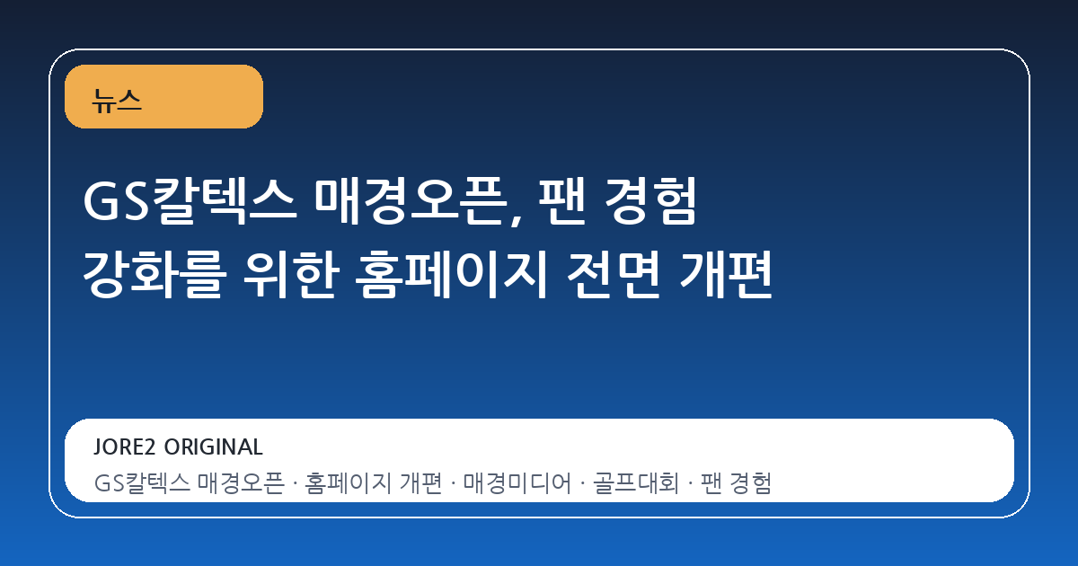 GS칼텍스 매경오픈, 팬 경험 강화를 위한 홈페이지 전면 개편