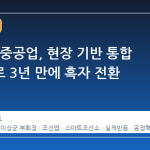 HD현대중공업, 현장 기반 통합 전략으로 3년 만에 흑자 전환