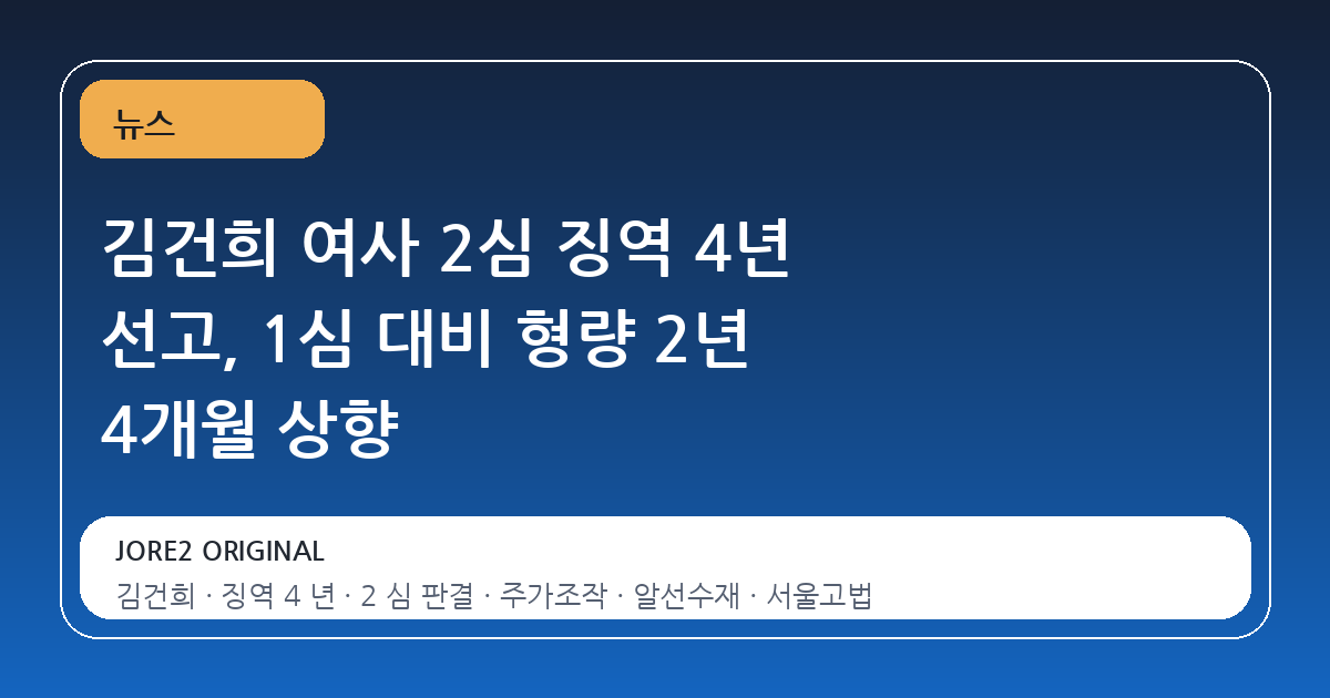김건희 여사 2심 징역 4년 선고, 1심 대비 형량 2년 4개월 상향
