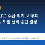 아시아 LPG 수급 위기, 사우디 아람코의 5 월 선적 중단 결정