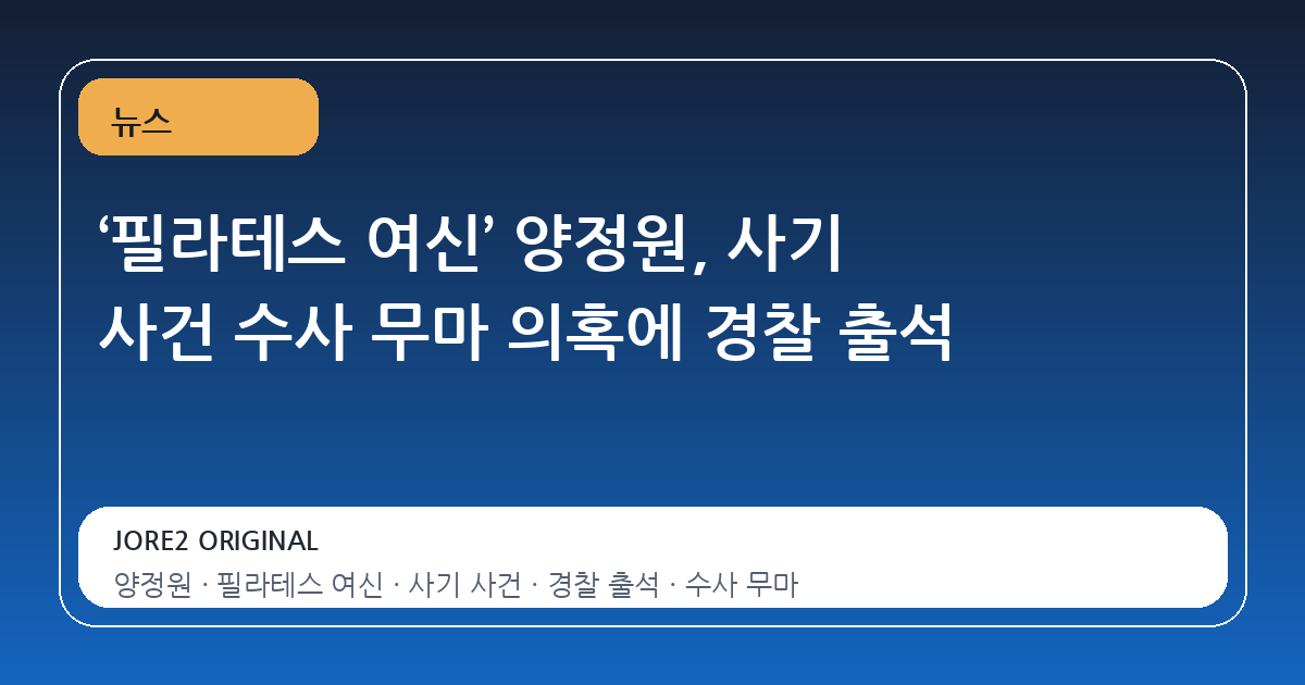 ‘필라테스 여신’ 양정원, 사기 사건 수사 무마 의혹에 경찰 출석