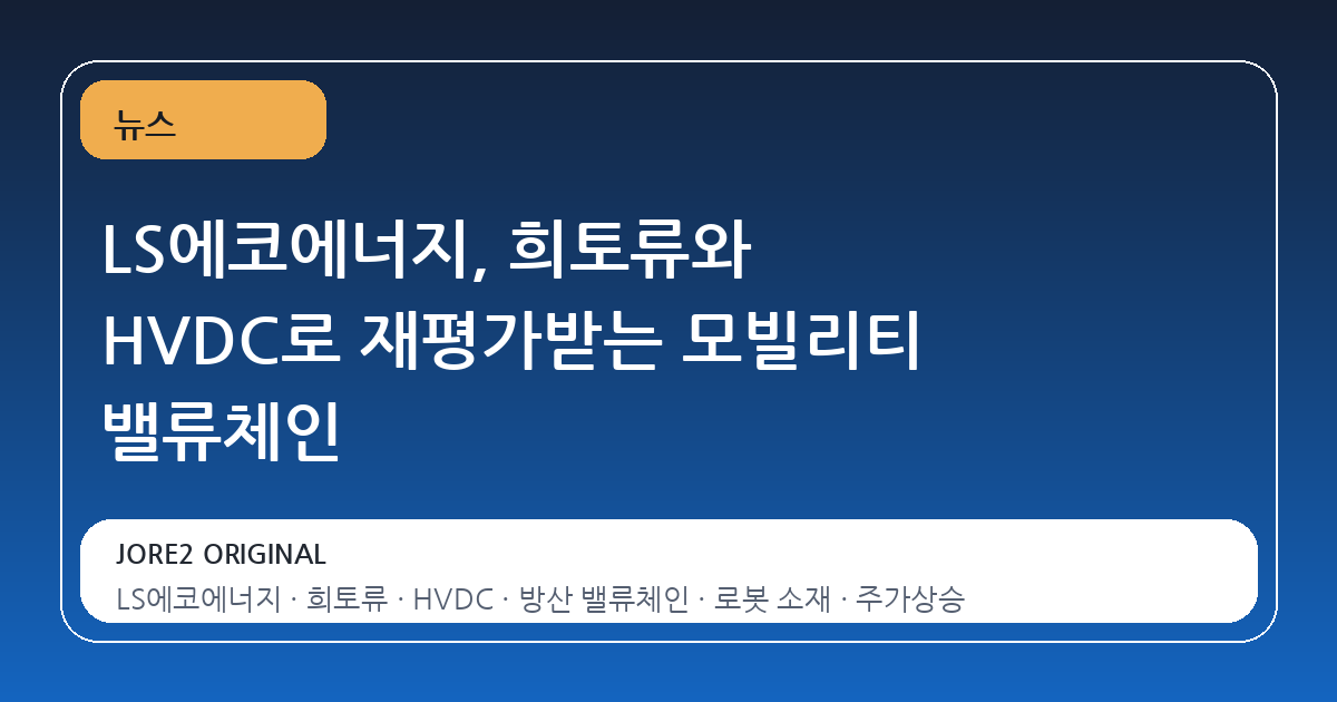 LS에코에너지, 희토류와 HVDC로 재평가받는 모빌리티 밸류체인