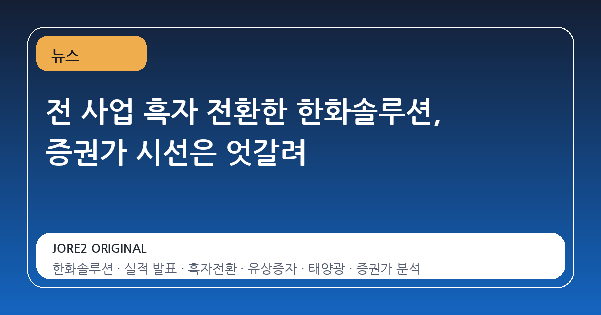 전 사업 흑자 전환한 한화솔루션, 증권가 시선은 엇갈려