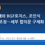 화물연대와 BGF로지스, 조인식 일정 재조정…세부 합의문 구체화 중