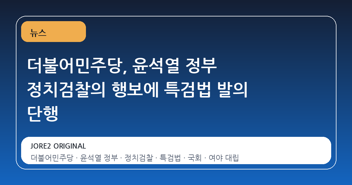 더불어민주당, 윤석열 정부 정치검찰의 행보에 특검법 발의 단행
