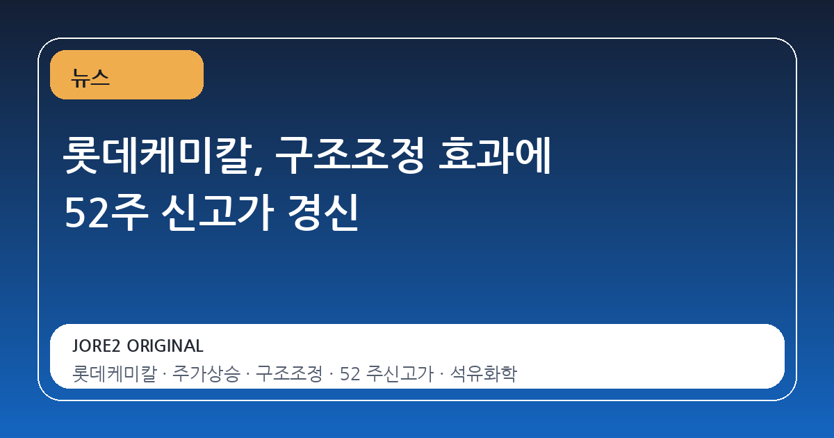 롯데케미칼, 구조조정 효과에 52주 신고가 경신