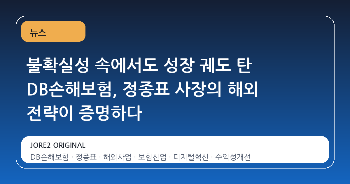 불확실성 속에서도 성장 궤도 탄 DB손해보험, 정종표 사장의 해외 전략이 증명하다