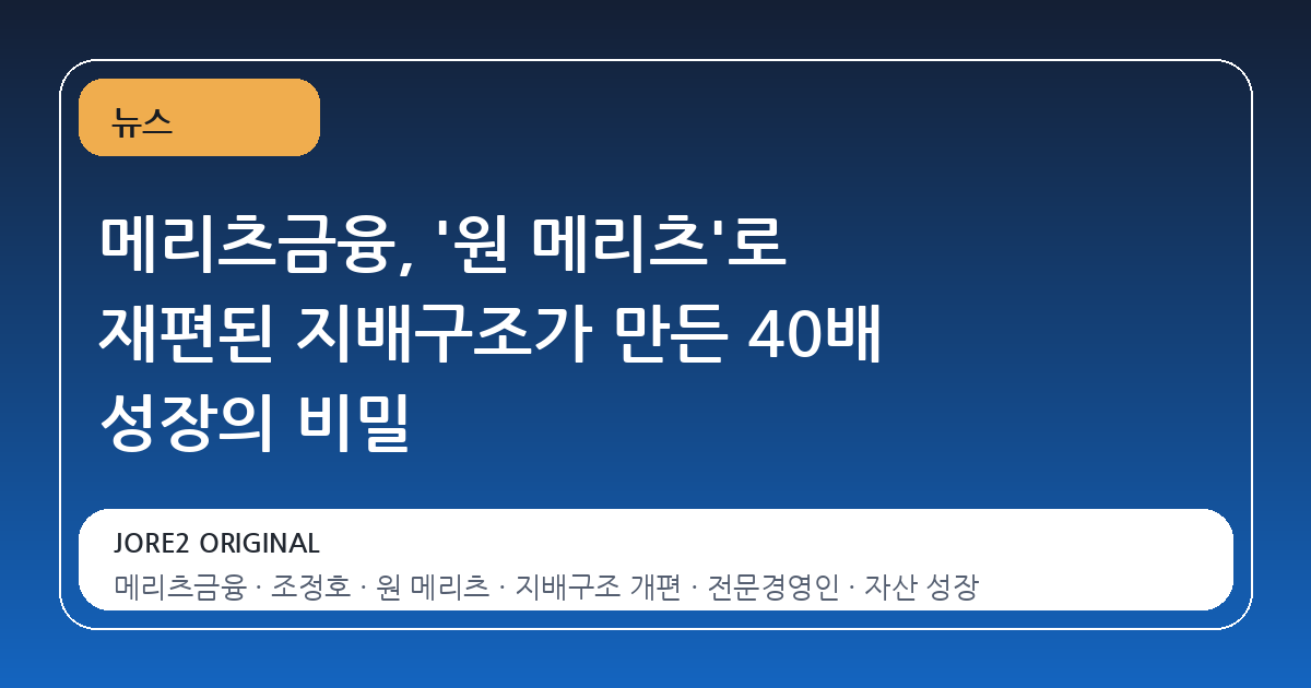 메리츠금융, '원 메리츠'로 재편된 지배구조가 만든 40배 성장의 비밀
