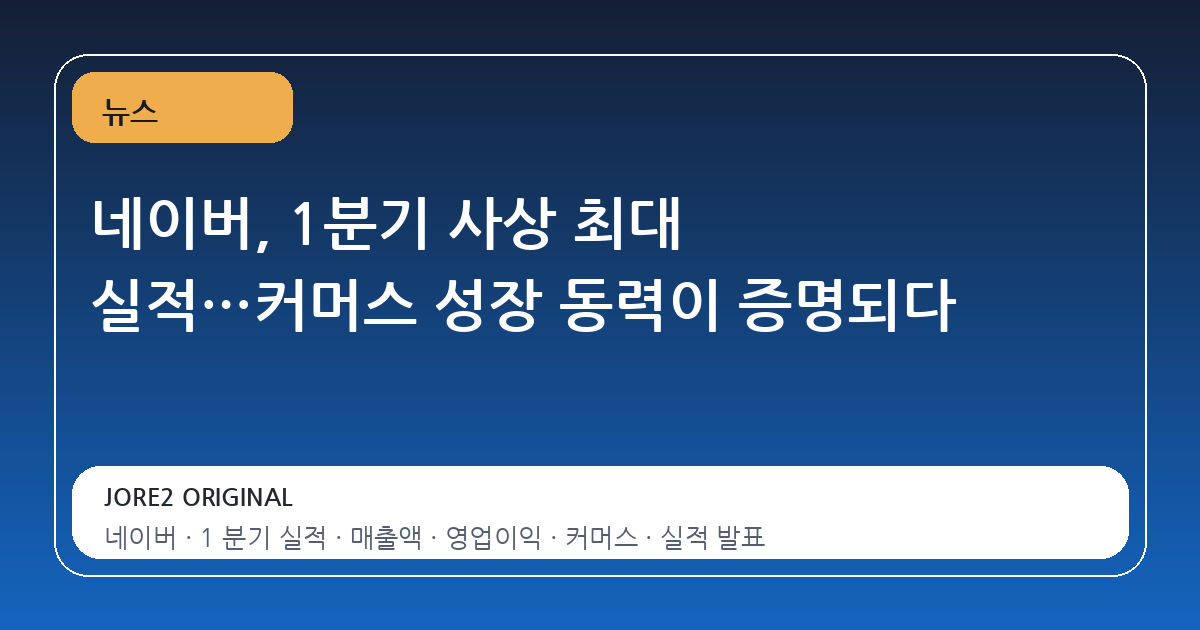 네이버, 1분기 사상 최대 실적…커머스 성장 동력이 증명되다