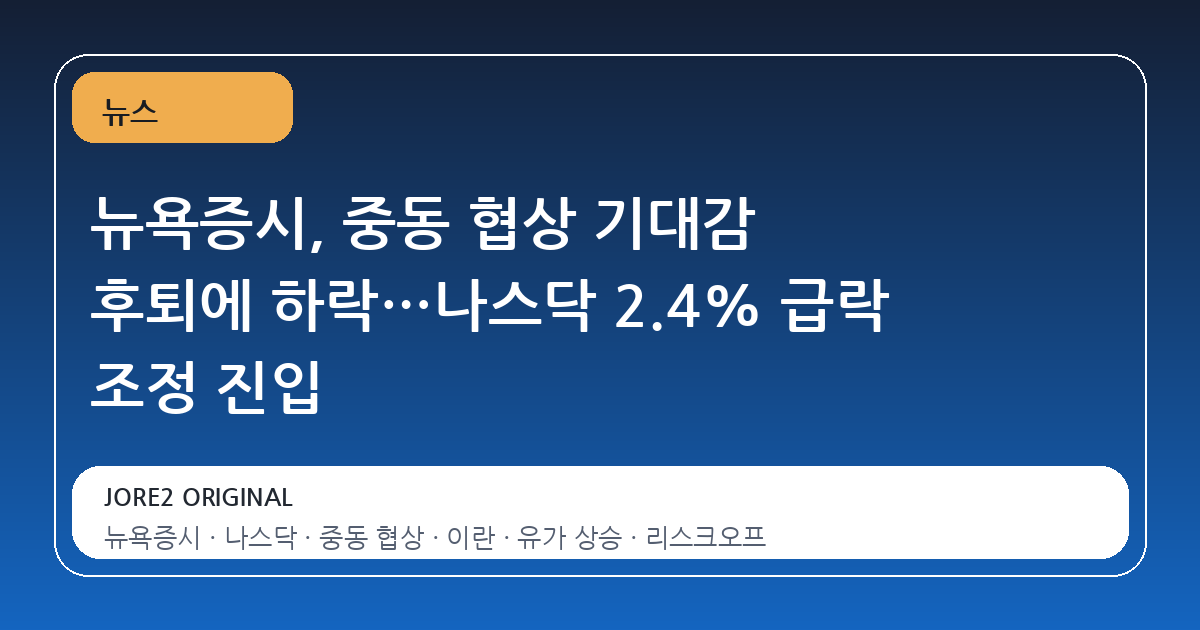 뉴욕증시, 중동 협상 기대감 후퇴에 하락…나스닥 2.4% 급락 조정 진입